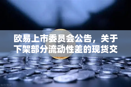 欧易上市委员会公告，关于下架部分流动性差的现货交易对—深度解读与用户问答