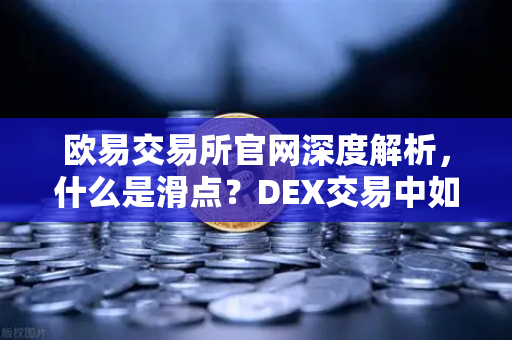 欧易交易所官网深度解析，什么是滑点？DEX交易中如何科学设置滑点容差？
