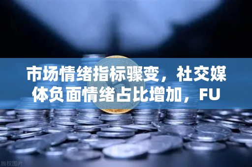 市场情绪指标骤变，社交媒体负面情绪占比增加，FUD蔓延—深度解析与应对策略