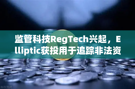监管科技RegTech兴起，Elliptic获投用于追踪非法资金，区块链合规新纪元开启