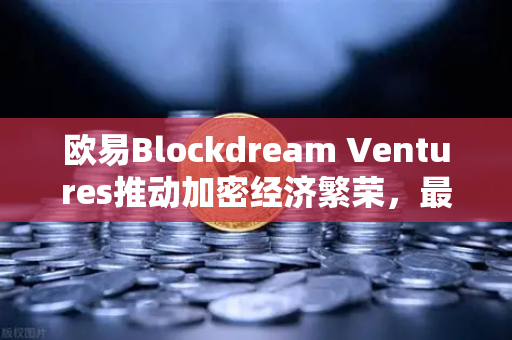 欧易Blockdream Ventures推动加密经济繁荣，最新参投GameFi项目路演全解析