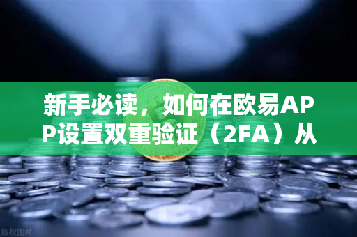 新手必读，如何在欧易APP设置双重验证（2FA）从入门到精通的安全指南
