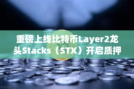 重磅上线比特币Layer2龙头Stacks（STX）开启质押挖矿，欧易交易所率先布局