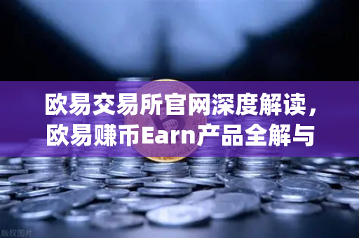欧易交易所官网深度解读，欧易赚币Earn产品全解与新币挖矿（Jumpstart）实操指南