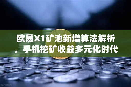 欧易X1矿池新增算法解析，手机挖矿收益多元化时代来临