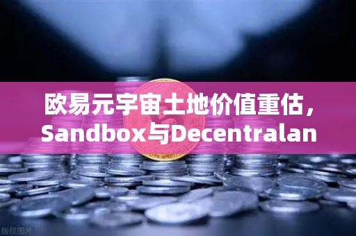欧易元宇宙土地价值重估，Sandbox与Decentraland谁更具潜力