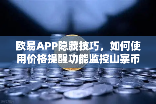 欧易APP隐藏技巧，如何使用价格提醒功能监控山寨币？深度实战指南