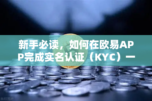 新手必读，如何在欧易APP完成实名认证（KYC）一步步教你快速通过认证