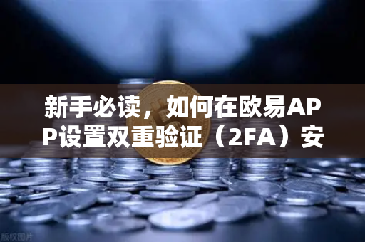 新手必读，如何在欧易APP设置双重验证（2FA）安全交易的第一步