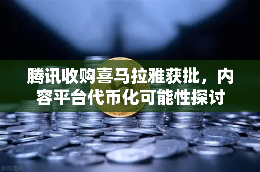 腾讯收购喜马拉雅获批，内容平台代币化可能性探讨