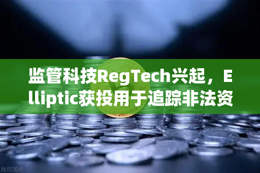 监管科技RegTech兴起，Elliptic获投用于追踪非法资金，欧易交易所如何应对？