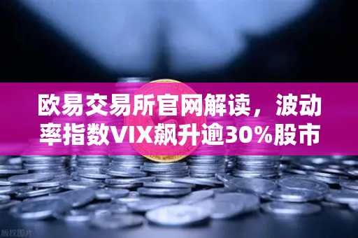 欧易交易所官网解读，波动率指数VIX飙升逾30%股市恐慌情绪蔓延至币圈，投资者如何应对？