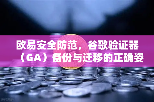 欧易安全防范,谷歌验证器(GA)备份与迁移的正确姿势-第1张图片-欧易交易所 欧易安全防范,谷歌验证器(GA)备份与迁移的正确姿势-第1张图片-欧易交易所