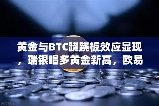 黄金与BTC跷跷板效应显现,瑞银唱多黄金新高,欧易交易所成布局关键-第1张图片-欧易交易所 黄金与BTC跷跷板效应显现,瑞银唱多黄金新高,欧易交易所成布局关键-第1张图片-欧易交易所