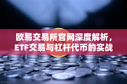 欧易交易所官网深度解析,ETF交易与杠杆代币的实战应用指南-第1张图片-欧易交易所 欧易交易所官网深度解析,ETF交易与杠杆代币的实战应用指南-第1张图片-欧易交易所