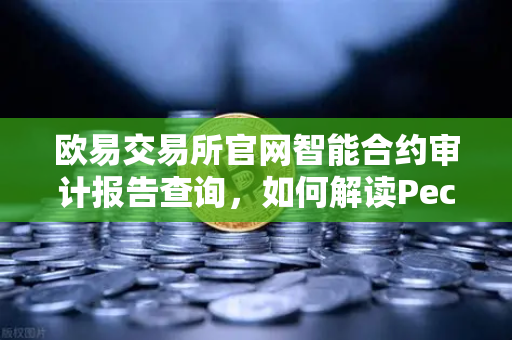 欧易交易所官网智能合约审计报告查询,如何解读PeckShield审计报告中的风险等级?-第1张图片-欧易交易所 欧易交易所官网智能合约审计报告查询,如何解读PeckShield审计报告中的风险等级?-第1张图片-欧易交易所