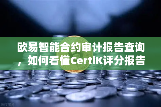 欧易智能合约审计报告查询,如何看懂CertiK评分报告-第1张图片-欧易交易所 欧易智能合约审计报告查询,如何看懂CertiK评分报告-第1张图片-欧易交易所