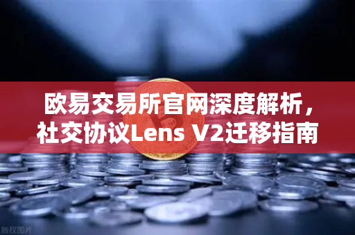 欧易交易所官网深度解析,社交协议Lens V2迁移指南—旧版Handle NFT如何处理?-第1张图片-欧易交易所 欧易交易所官网深度解析,社交协议Lens V2迁移指南—旧版Handle NFT如何处理?-第1张图片-欧易交易所