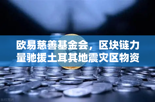 欧易慈善基金会，区块链力量驰援土耳其地震灾区物资运输纪实