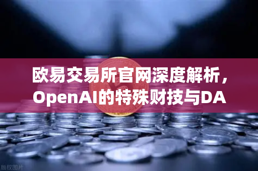 欧易交易所官网深度解析，OpenAI的特殊财技与DAO组织融资新套路