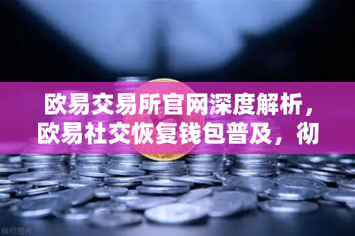 欧易交易所官网深度解析，欧易社交恢复钱包普及，彻底抛弃助记词，好友辅助找回账户新时代