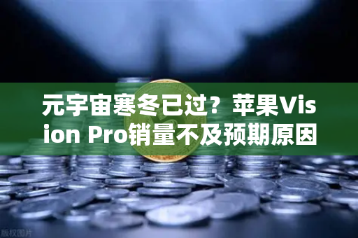 元宇宙寒冬已过？苹果Vision Pro销量不及预期原因分析-第1张图片-欧易交易所