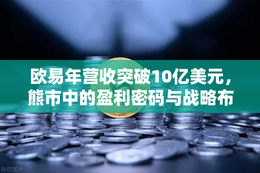欧易年营收突破10亿美元,熊市中的盈利密码与战略布局-第1张图片-欧易交易所 欧易年营收突破10亿美元,熊市中的盈利密码与战略布局-第1张图片-欧易交易所