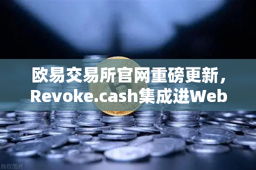欧易交易所官网重磅更新,Revoke.cash集成进Web3钱包,授权管理工具正式上线-第1张图片-欧易交易所 欧易交易所官网重磅更新,Revoke.cash集成进Web3钱包,授权管理工具正式上线-第1张图片-欧易交易所