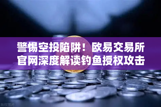 警惕空投陷阱!欧易交易所官网深度解读钓鱼授权攻击防护指南-第1张图片-欧易交易所 警惕空投陷阱!欧易交易所官网深度解读钓鱼授权攻击防护指南-第1张图片-欧易交易所