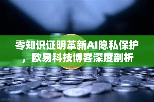 零知识证明革新AI隐私保护,欧易科技博客深度剖析-第1张图片-欧易交易所 零知识证明革新AI隐私保护,欧易科技博客深度剖析-第1张图片-欧易交易所