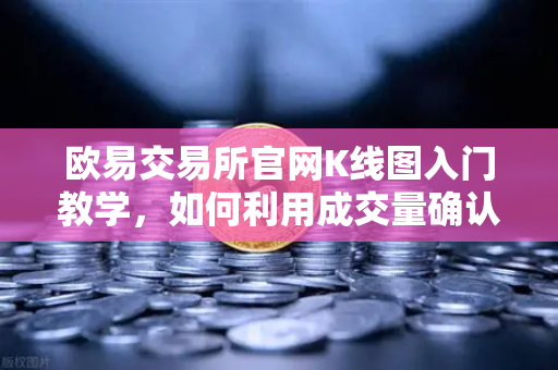 欧易交易所官网K线图入门教学，如何利用成交量确认价格突破的有效性？-第1张图片-欧易交易所