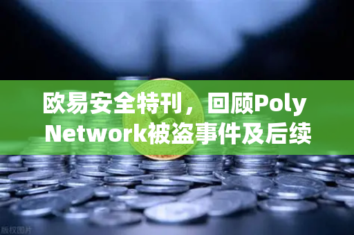 欧易安全特刊，回顾Poly Network被盗事件及后续追回过程-第1张图片-欧易交易所
