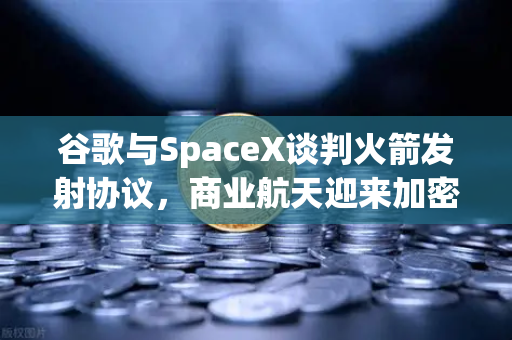 谷歌与SpaceX谈判火箭发射协议,商业航天迎来加密支付催化-第1张图片-欧易交易所 谷歌与SpaceX谈判火箭发射协议,商业航天迎来加密支付催化-第1张图片-欧易交易所