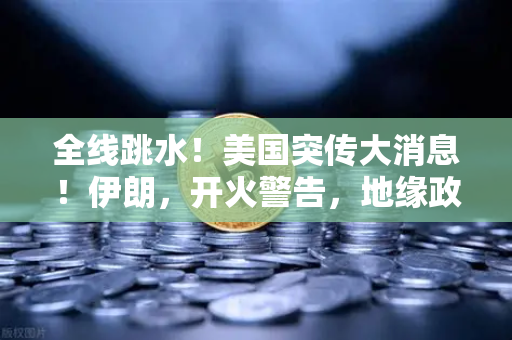 全线跳水！美国突传大消息！伊朗，开火警告，地缘政治风险下的资产配置-第1张图片-欧易交易所