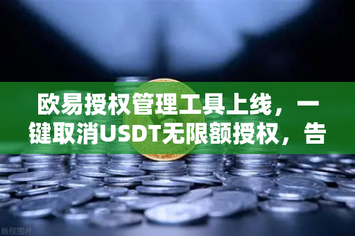 欧易授权管理工具上线,一键取消USDT无限额授权,告别资产安全隐患-第1张图片-欧易交易所 欧易授权管理工具上线,一键取消USDT无限额授权,告别资产安全隐患-第1张图片-欧易交易所