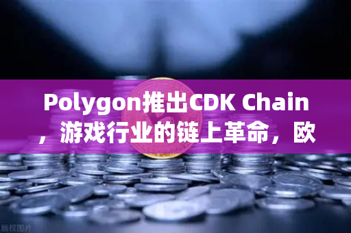 Polygon推出CDK Chain，游戏行业的链上革命，欧易交易所助力生态繁荣-第1张图片-欧易交易所
