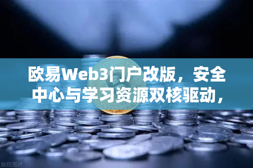 欧易Web3门户改版，安全中心与学习资源双核驱动，数字资产投资体验全面升级-第1张图片-欧易交易所