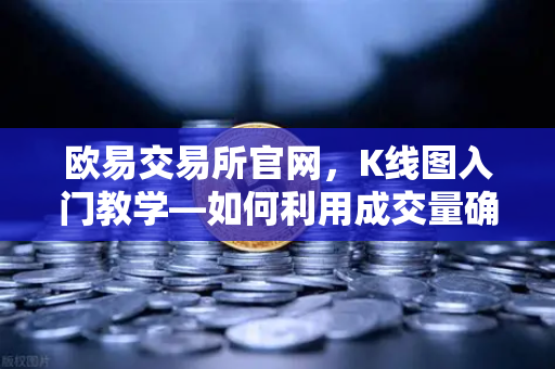 欧易交易所官网,K线图入门教学—如何利用成交量确认价格突破的有效性?-第1张图片-欧易交易所 欧易交易所官网,K线图入门教学—如何利用成交量确认价格突破的有效性?-第1张图片-欧易交易所