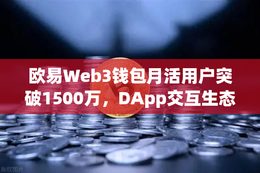 欧易Web3钱包月活用户突破1500万,DApp交互生态迎来新纪元-第1张图片-欧易交易所 欧易Web3钱包月活用户突破1500万,DApp交互生态迎来新纪元-第1张图片-欧易交易所