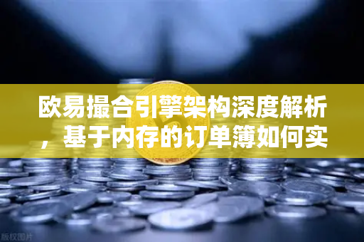 欧易撮合引擎架构深度解析,基于内存的订单簿如何实现微秒级匹配-第1张图片-欧易交易所 欧易撮合引擎架构深度解析,基于内存的订单簿如何实现微秒级匹配-第1张图片-欧易交易所