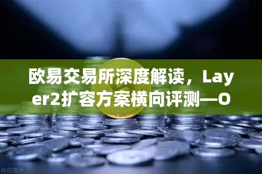 欧易交易所深度解读,Layer2扩容方案横向评测—Optimism vs Arbitrum vs zkSync-第1张图片-欧易交易所 欧易交易所深度解读,Layer2扩容方案横向评测—Optimism vs Arbitrum vs zkSync-第1张图片-欧易交易所