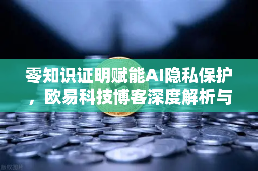 零知识证明赋能AI隐私保护,欧易科技博客深度解析与前沿应用-第1张图片-欧易交易所 零知识证明赋能AI隐私保护,欧易科技博客深度解析与前沿应用-第1张图片-欧易交易所