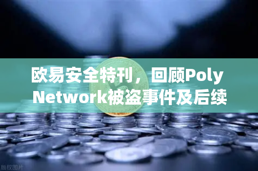 欧易安全特刊，回顾Poly Network被盗事件及后续追回过程