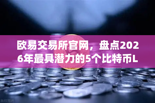 欧易交易所官网,盘点2026年最具潜力的5个比特币Layer2解决方案-第1张图片-欧易交易所 欧易交易所官网,盘点2026年最具潜力的5个比特币Layer2解决方案-第1张图片-欧易交易所