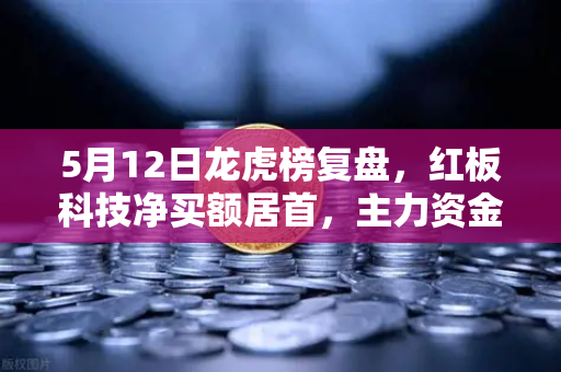 5月12日龙虎榜复盘,红板科技净买额居首,主力资金操盘手法揭秘-第1张图片-欧易交易所 5月12日龙虎榜复盘,红板科技净买额居首,主力资金操盘手法揭秘-第1张图片-欧易交易所