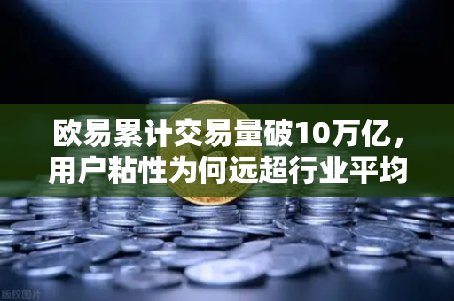 欧易累计交易量破10万亿，用户粘性为何远超行业平均水平-第1张图片-欧易交易所