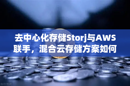 去中心化存储Storj与AWS联手，混合云存储方案如何重塑数据安全格局-第1张图片-欧易交易所