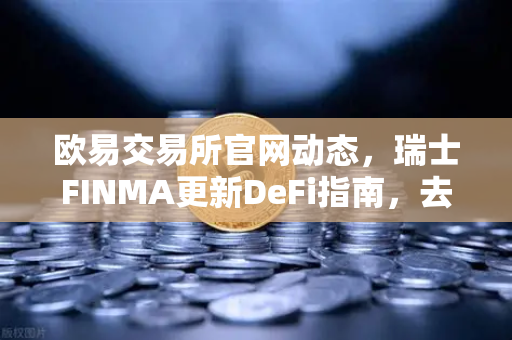 欧易交易所官网动态,瑞士FINMA更新DeFi指南,去中心化协议也需指定合规联系人-第1张图片-欧易交易所 欧易交易所官网动态,瑞士FINMA更新DeFi指南,去中心化协议也需指定合规联系人-第1张图片-欧易交易所