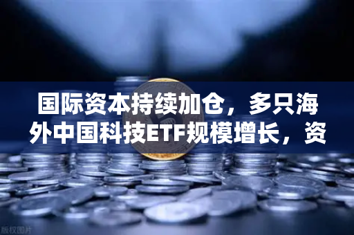 国际资本持续加仓,多只海外中国科技ETF规模增长,资金回流亚洲,欧易交易所官网引领数字金融新浪潮-第1张图片-欧易交易所 国际资本持续加仓,多只海外中国科技ETF规模增长,资金回流亚洲,欧易交易所官网引领数字金融新浪潮-第1张图片-欧易交易所