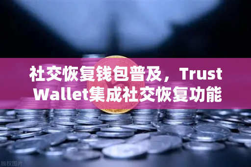 社交恢复钱包普及,Trust Wallet集成社交恢复功能,数字资产安全新纪元-第1张图片-欧易交易所 社交恢复钱包普及,Trust Wallet集成社交恢复功能,数字资产安全新纪元-第1张图片-欧易交易所